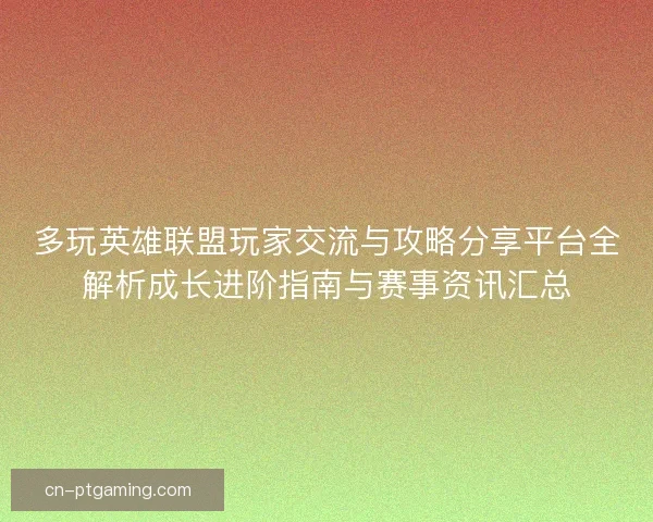 多玩英雄联盟玩家交流与攻略分享平台全解析成长进阶指南与赛事资讯汇总