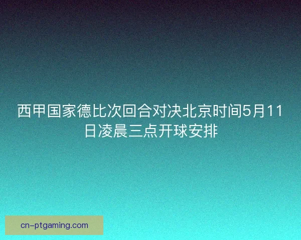 西甲国家德比次回合对决北京时间5月11日凌晨三点开球安排